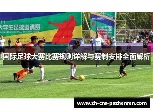国际足球大赛比赛规则详解与赛制安排全面解析