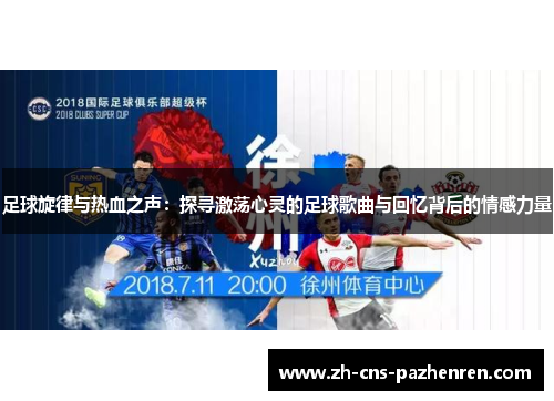 足球旋律与热血之声:探寻激荡心灵的足球歌曲与回忆背后的情感力量 足球旋律与热血之声:探寻激荡心灵的足球歌曲与回忆背后的情感力量