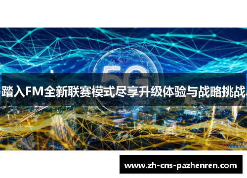 踏入FM全新联赛模式尽享升级体验与战略挑战 踏入FM全新联赛模式尽享升级体验与战略挑战