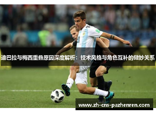 迪巴拉与梅西重叠原因深度解析:技术风格与角色互补的微妙关系 迪巴拉与梅西重叠原因深度解析:技术风格与角色互补的微妙关系