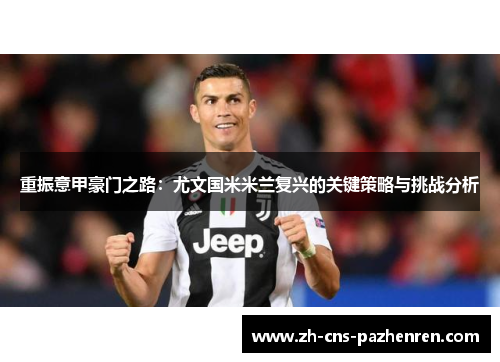 重振意甲豪门之路:尤文国米米兰复兴的关键策略与挑战分析 重振意甲豪门之路:尤文国米米兰复兴的关键策略与挑战分析