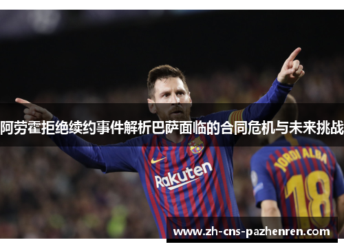 阿劳霍拒绝续约事件解析巴萨面临的合同危机与未来挑战 阿劳霍拒绝续约事件解析巴萨面临的合同危机与未来挑战