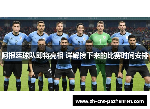 阿根廷球队即将亮相 详解接下来的比赛时间安排 阿根廷球队即将亮相 详解接下来的比赛时间安排