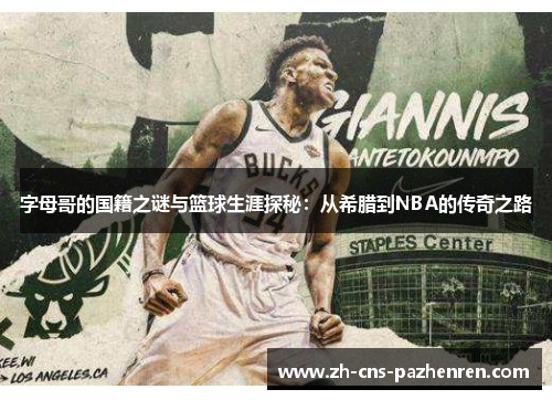 字母哥的国籍之谜与篮球生涯探秘：从希腊到NBA的传奇之路