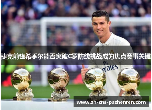 捷克前锋希季尔能否突破C罗防线挑战成为焦点赛事关键 捷克前锋希季尔能否突破C罗防线挑战成为焦点赛事关键