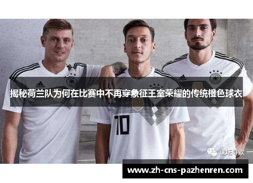 揭秘荷兰队为何在比赛中不再穿象征王室荣耀的传统橙色球衣