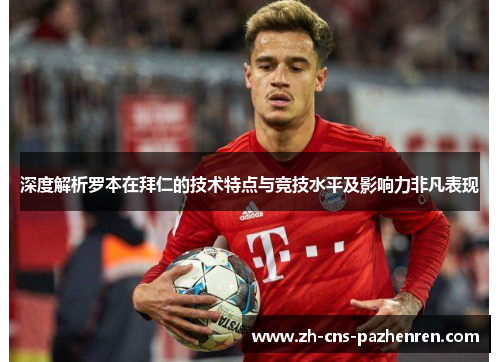 深度解析罗本在拜仁的技术特点与竞技水平及影响力非凡表现 深度解析罗本在拜仁的技术特点与竞技水平及影响力非凡表现