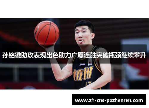 孙铭徽助攻表现出色助力广厦连胜突破瓶颈继续攀升 孙铭徽助攻表现出色助力广厦连胜突破瓶颈继续攀升