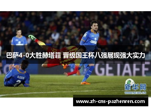 巴萨4-0大胜赫塔菲 晋级国王杯八强展现强大实力 巴萨4-0大胜赫塔菲 晋级国王杯八强展现强大实力