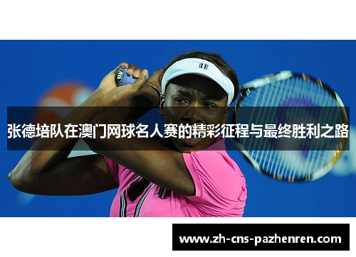 张德培队在澳门网球名人赛的精彩征程与最终胜利之路