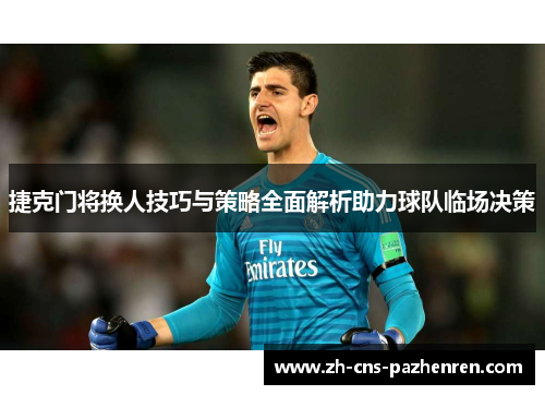 捷克门将换人技巧与策略全面解析助力球队临场决策 捷克门将换人技巧与策略全面解析助力球队临场决策