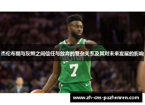 杰伦布朗与灰熊之间信任与放弃的复杂关系及其对未来发展的影响 杰伦布朗与灰熊之间信任与放弃的复杂关系及其对未来发展的影响