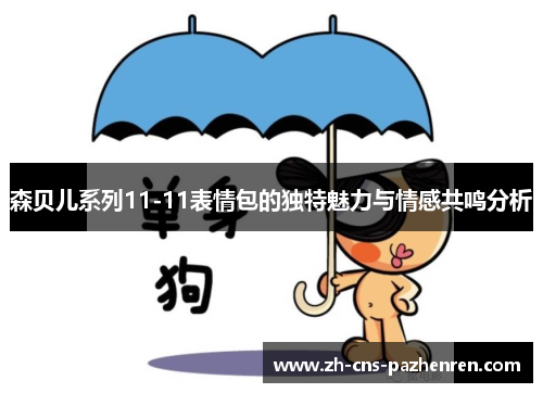 森贝儿系列11-11表情包的独特魅力与情感共鸣分析 森贝儿系列11-11表情包的独特魅力与情感共鸣分析