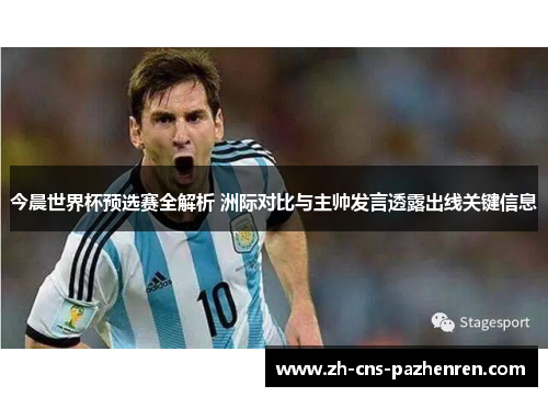 今晨世界杯预选赛全解析 洲际对比与主帅发言透露出线关键信息 今晨世界杯预选赛全解析 洲际对比与主帅发言透露出线关键信息