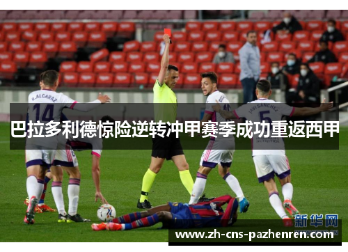 巴拉多利德惊险逆转冲甲赛季成功重返西甲