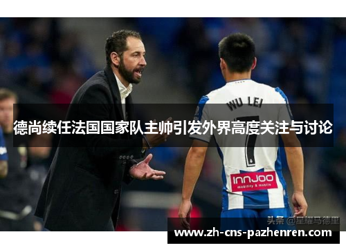 德尚续任法国国家队主帅引发外界高度关注与讨论