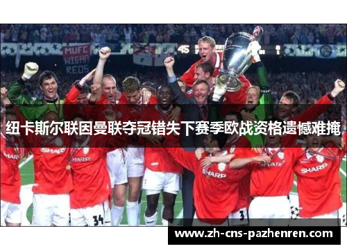 纽卡斯尔联因曼联夺冠错失下赛季欧战资格遗憾难掩 纽卡斯尔联因曼联夺冠错失下赛季欧战资格遗憾难掩