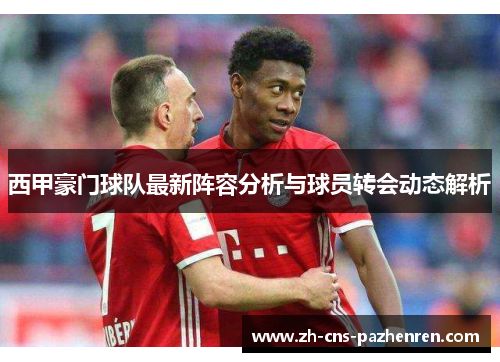 西甲豪门球队最新阵容分析与球员转会动态解析