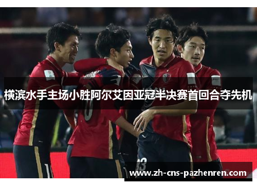 横滨水手主场小胜阿尔艾因亚冠半决赛首回合夺先机 横滨水手主场小胜阿尔艾因亚冠半决赛首回合夺先机